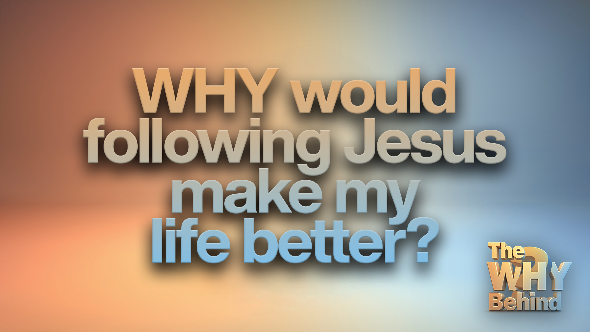 The WHY Behind: Why Would Following Jesus Make My Life Better?